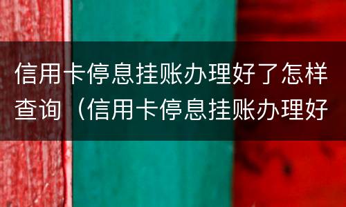 信用卡停息挂账办理好了怎样查询（信用卡停息挂账办理好了怎样查询进度）