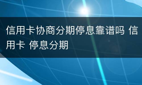 信用卡协商分期停息靠谱吗 信用卡 停息分期