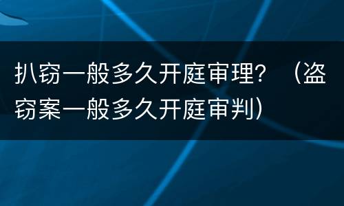 扒窃一般多久开庭审理？（盗窃案一般多久开庭审判）