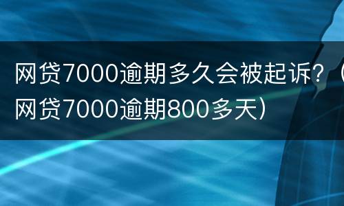 网贷7000逾期多久会被起诉?（网贷7000逾期800多天）