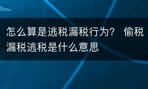 怎么算是逃税漏税行为？ 偷税漏税逃税是什么意思