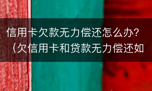 信用卡欠款无力偿还怎么办？（欠信用卡和贷款无力偿还如何解决）