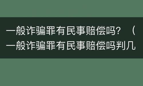 一般诈骗罪有民事赔偿吗？（一般诈骗罪有民事赔偿吗判几年）