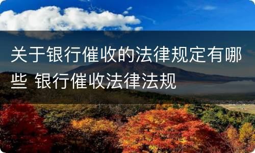 关于银行催收的法律规定有哪些 银行催收法律法规