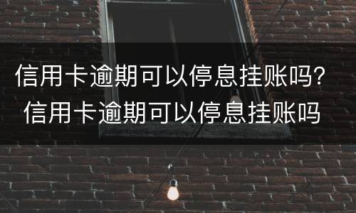 信用卡逾期可以停息挂账吗？ 信用卡逾期可以停息挂账吗