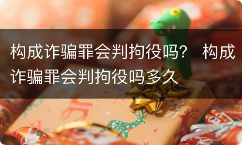 构成诈骗罪会判拘役吗？ 构成诈骗罪会判拘役吗多久