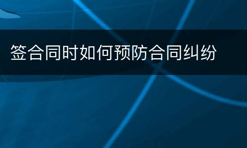 签合同时如何预防合同纠纷