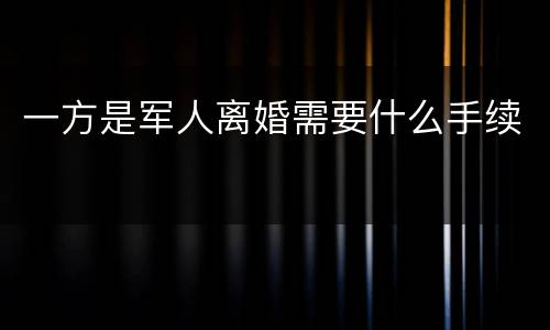 一方是军人离婚需要什么手续