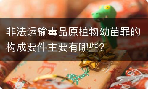 非法运输毒品原植物幼苗罪的构成要件主要有哪些？
