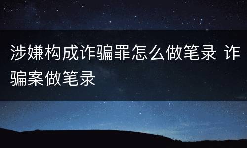 涉嫌构成诈骗罪怎么做笔录 诈骗案做笔录