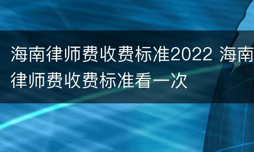 海南律师费收费标准2022 海南律师费收费标准看一次