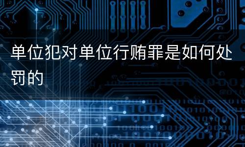 单位犯对单位行贿罪是如何处罚的