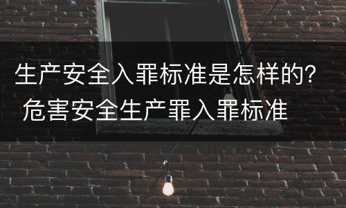 生产安全入罪标准是怎样的？ 危害安全生产罪入罪标准
