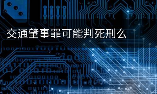 交通肇事罪可能判死刑么