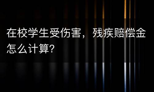 在校学生受伤害，残疾赔偿金怎么计算？