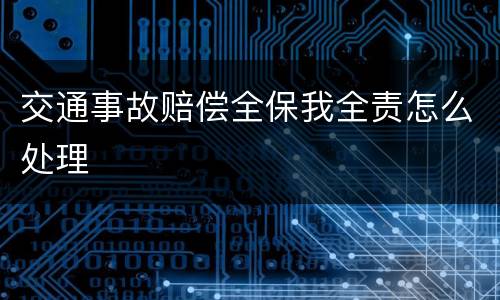 交通事故赔偿全保我全责怎么处理