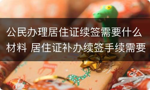 公民办理居住证续签需要什么材料 居住证补办续签手续需要什么证件