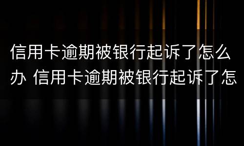 信用卡逾期被银行起诉了怎么办 信用卡逾期被银行起诉了怎么办,在开庭前结清欠款