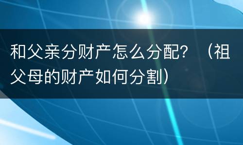 和父亲分财产怎么分配？（祖父母的财产如何分割）