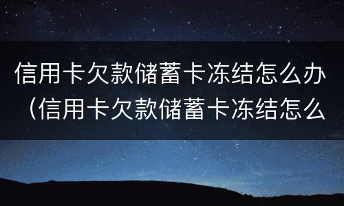 信用卡欠款储蓄卡冻结怎么办（信用卡欠款储蓄卡冻结怎么办呢）