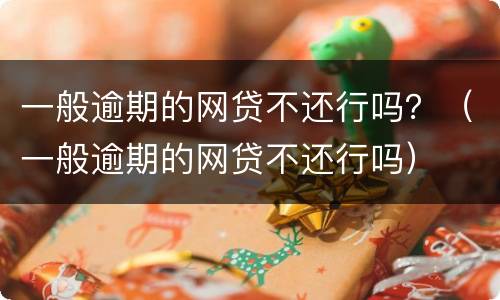 一般逾期的网贷不还行吗？（一般逾期的网贷不还行吗）