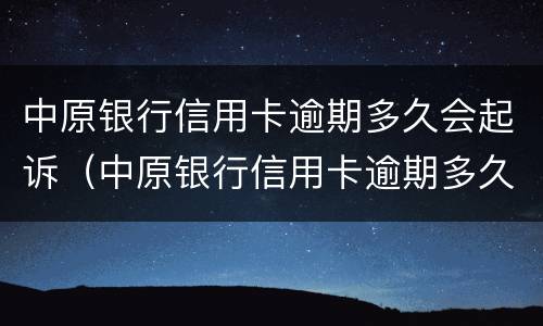 中原银行信用卡逾期多久会起诉（中原银行信用卡逾期多久会起诉呢）
