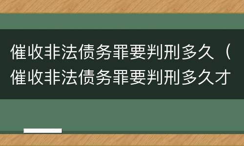 催收非法债务罪要判刑多久（催收非法债务罪要判刑多久才能执行）