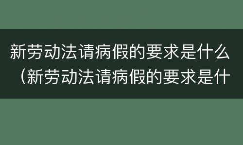 新劳动法请病假的要求是什么（新劳动法请病假的要求是什么呢）
