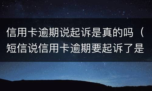 信用卡逾期说起诉是真的吗（短信说信用卡逾期要起诉了是真的吗）