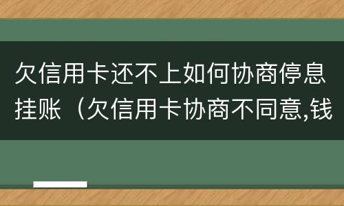 欠信用卡还不上如何协商停息挂账（欠信用卡协商不同意,钱又还不了）