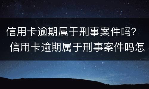 信用卡逾期属于刑事案件吗？ 信用卡逾期属于刑事案件吗怎么处理