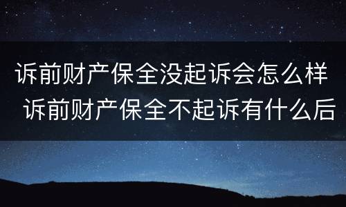 诉前财产保全没起诉会怎么样 诉前财产保全不起诉有什么后果
