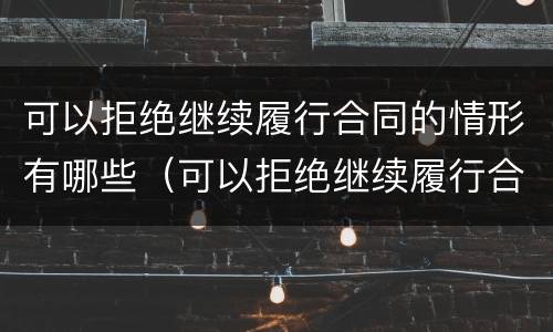 可以拒绝继续履行合同的情形有哪些（可以拒绝继续履行合同的情形有哪些呢）
