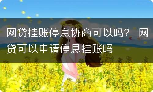 网贷挂账停息协商可以吗？ 网贷可以申请停息挂账吗