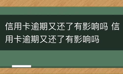 信用卡逾期又还了有影响吗 信用卡逾期又还了有影响吗