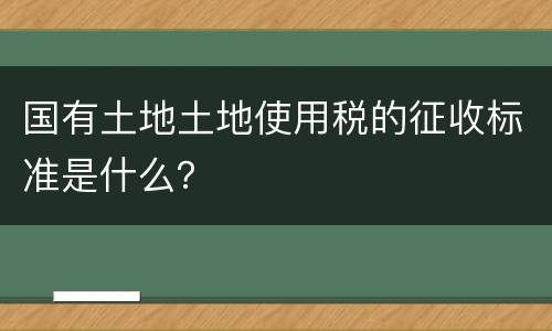 国有土地土地使用税的征收标准是什么？