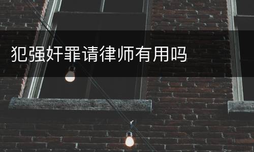 犯强奸罪请律师有用吗