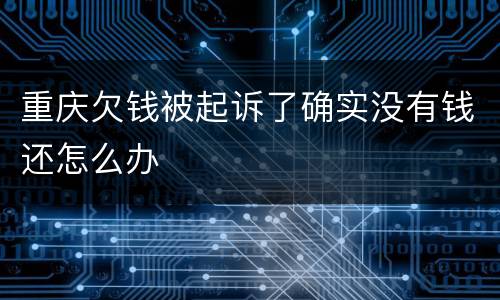 重庆欠钱被起诉了确实没有钱还怎么办