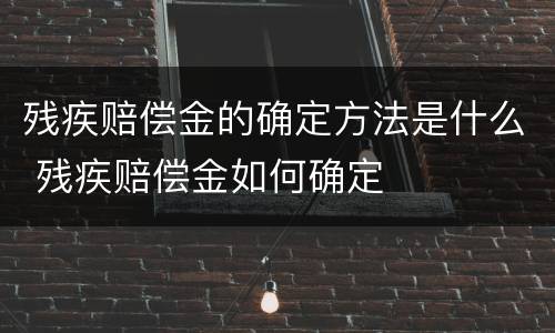 残疾赔偿金的确定方法是什么 残疾赔偿金如何确定