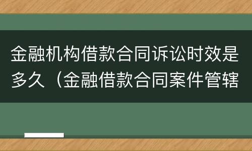 金融机构借款合同诉讼时效是多久（金融借款合同案件管辖规定）