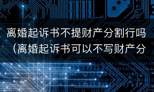 离婚起诉书不提财产分割行吗（离婚起诉书可以不写财产分割吗）