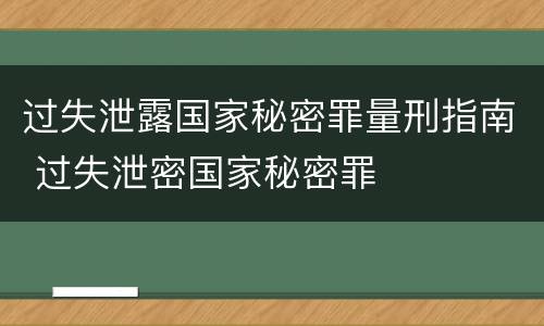 过失泄露国家秘密罪量刑指南 过失泄密国家秘密罪