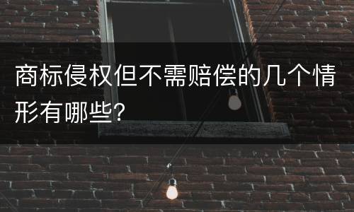 商标侵权但不需赔偿的几个情形有哪些？