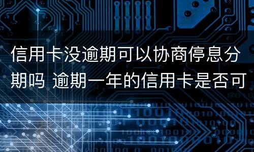 信用卡没逾期可以协商停息分期吗 逾期一年的信用卡是否可以去协商分期