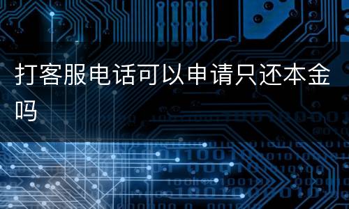 打客服电话可以申请只还本金吗