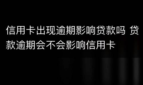 信用卡出现逾期影响贷款吗 贷款逾期会不会影响信用卡