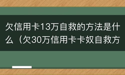 欠信用卡13万自救的方法是什么（欠30万信用卡卡奴自救方法）