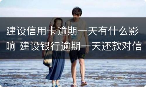 建设信用卡逾期一天有什么影响 建设银行逾期一天还款对信用有影响吗