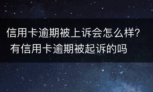 信用卡逾期被上诉会怎么样？ 有信用卡逾期被起诉的吗