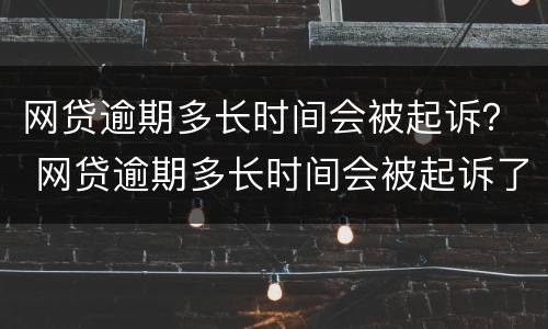网贷逾期多长时间会被起诉？ 网贷逾期多长时间会被起诉了